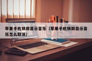苹果手机锁屏显示音乐（苹果手机锁屏显示音乐怎么取消）