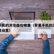 苹果手机的浏览器在哪里（苹果手机的浏览器在哪里设置）