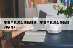 苹果手机怎么修改时间（苹果手机怎么修改时间字体）