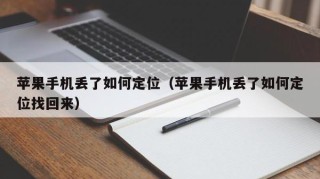 苹果手机丢了如何定位（苹果手机丢了如何定位找回来）