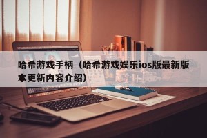 哈希游戏手柄（哈希游戏娱乐ios版最新版本更新内容介绍）