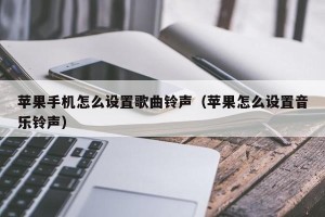 苹果手机怎么设置歌曲铃声（苹果怎么设置音乐铃声）