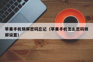 苹果手机锁屏密码忘记（苹果手机怎么密码锁屏设置）