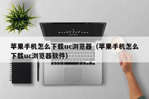 苹果手机怎么下载uc浏览器（苹果手机怎么下载uc浏览器软件）
