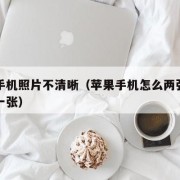 苹果手机照片不清晰（苹果手机怎么两张照片合成一张）