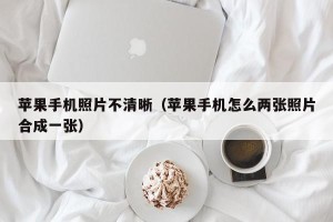 苹果手机照片不清晰（苹果手机怎么两张照片合成一张）