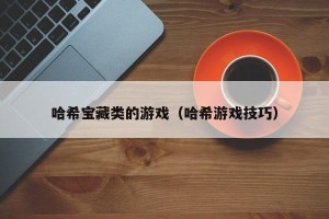 哈希宝藏类的游戏（哈希游戏技巧）