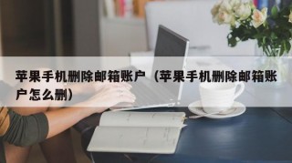 苹果手机删除邮箱账户（苹果手机删除邮箱账户怎么删）