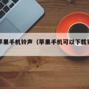 下载苹果手机铃声（苹果手机可以下载铃声吗）