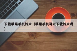 下载苹果手机铃声（苹果手机可以下载铃声吗）