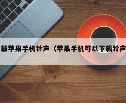 下载苹果手机铃声（苹果手机可以下载铃声吗）